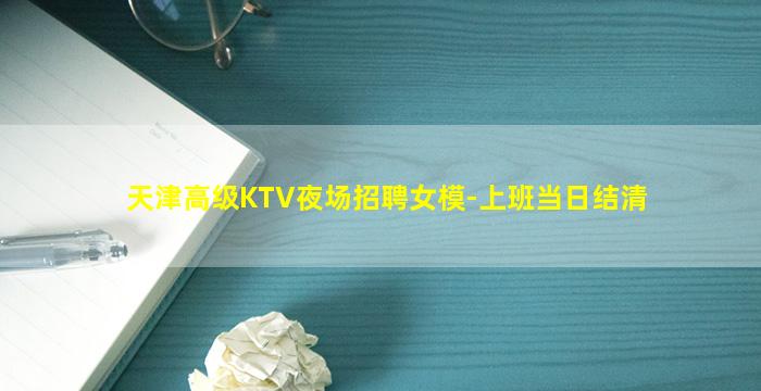 天津高级KTV夜场招聘女模-上班当日结清